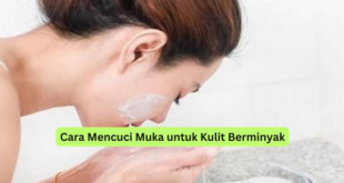 Cara Mencuci Muka untuk Kulit Berminyak